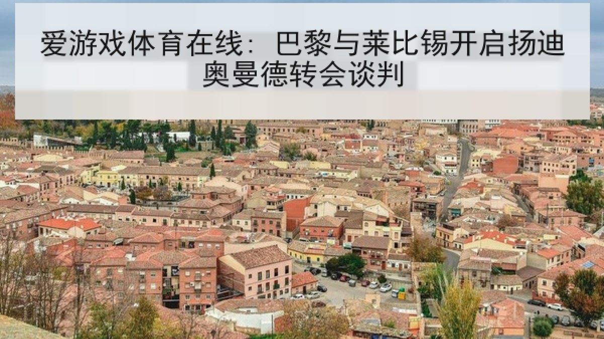 爱游戏体育在线: 巴黎与莱比锡开启扬迪奥曼德转会谈判