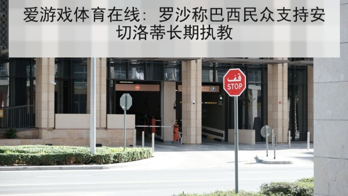 爱游戏体育在线: 罗沙称巴西民众支持安切洛蒂长期执教