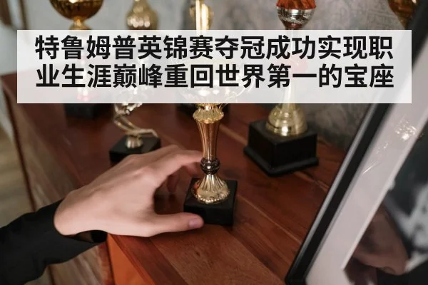 特鲁姆普英锦赛夺冠成功实现职业生涯巅峰重回世界第一的宝座