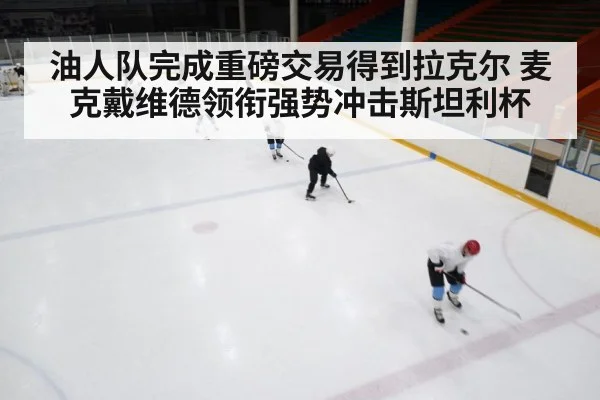 油人队完成重磅交易得到拉克尔 麦克戴维德领衔强势冲击斯坦利杯