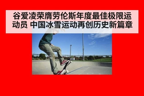 谷爱凌荣膺劳伦斯年度最佳极限运动员 中国冰雪运动再创历史新篇章